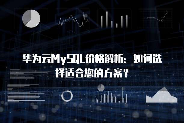 华为云MySQL价格解析:如何选择适合您的方案?