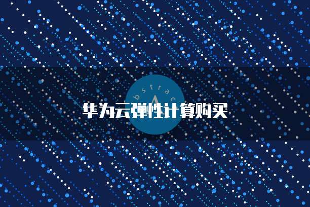 华为云弹性计算购买
