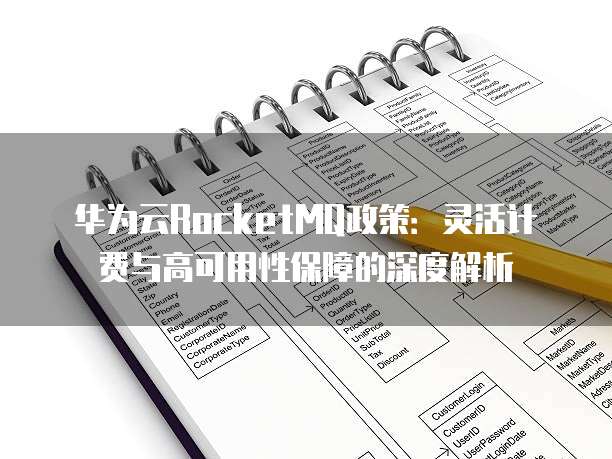 华为云RocketMQ政策:灵活计费与高可用性保障的深度解析