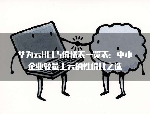华为云HECS价格表一览表:中小企业轻量上云的性价比之选
