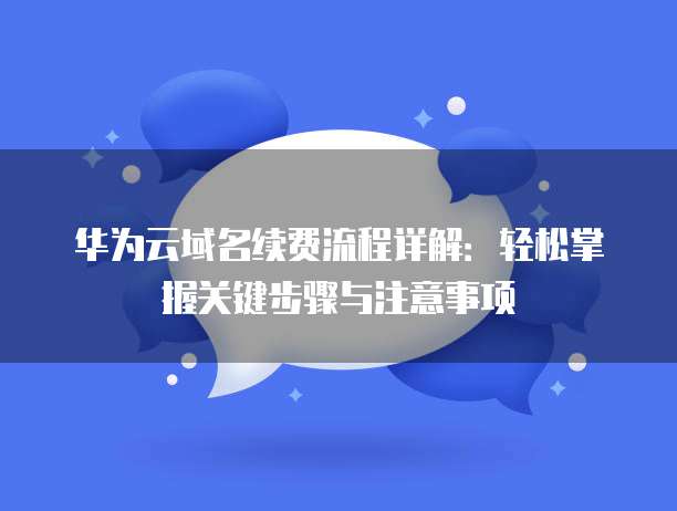 华为云域名续费流程详解:轻松掌握关键步骤与注意事项