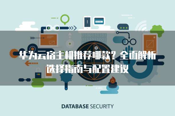 华为云宿主机推荐哪款?全面解析选择指南与配置建议