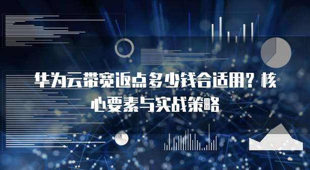 华为云带宽返点多少钱合适用?核心要素与实战策略