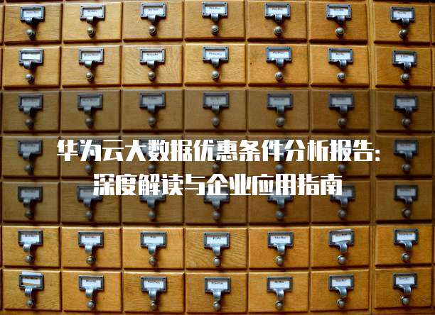 华为云大数据优惠条件分析报告:深度解读与企业应用指南