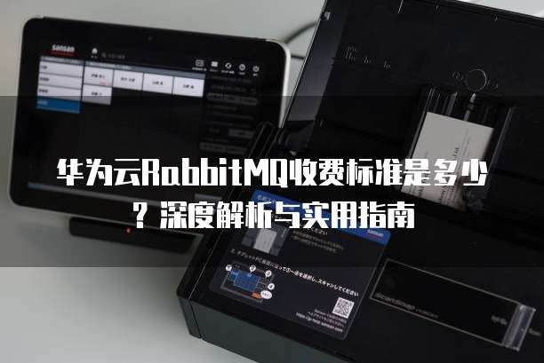 华为云RabbitMQ收费标准是多少?深度解析与实用指南