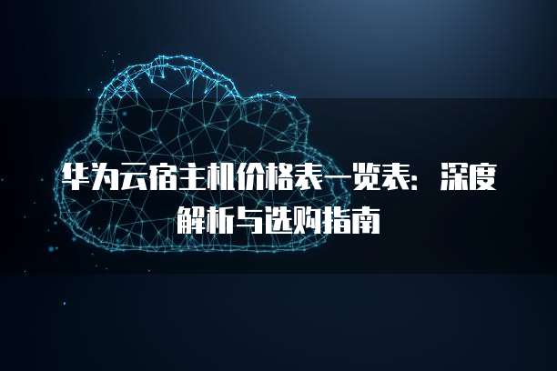 华为云宿主机价格表一览表:深度解析与选购指南
