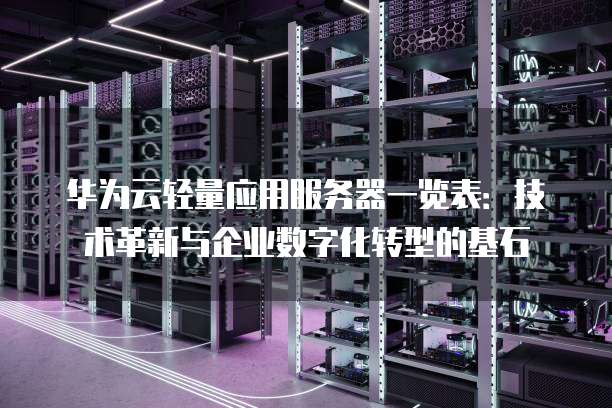 华为云轻量应用服务器一览表:技术革新与企业数字化转型的基石