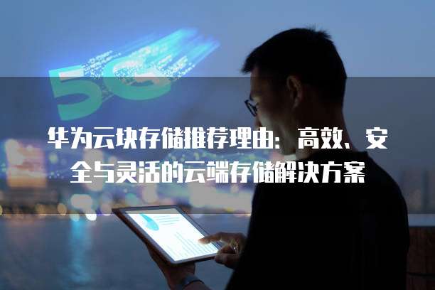 华为云块存储推荐理由：高效、安全与灵活的云端存储解决方案