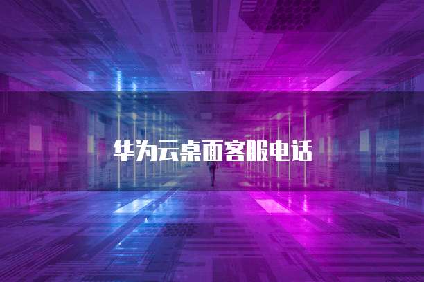 华为云桌面客服电话
