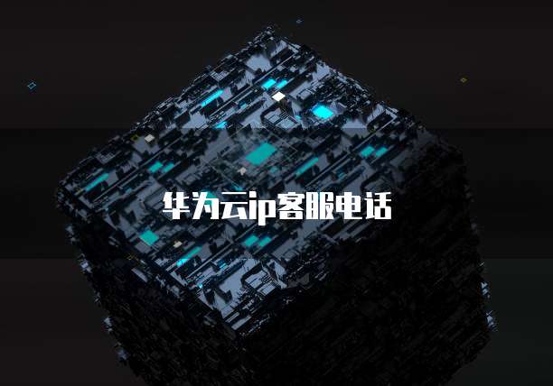 华为云ip客服电话