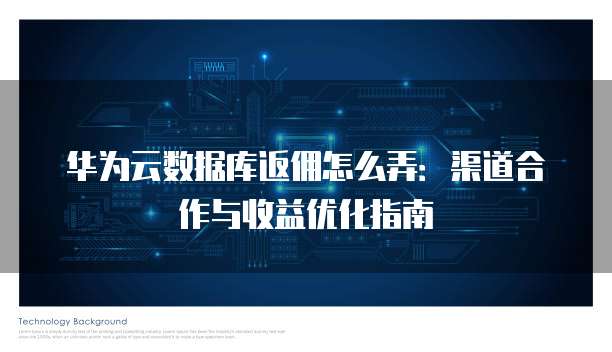 华为云数据库返佣怎么弄:渠道合作与收益优化指南
