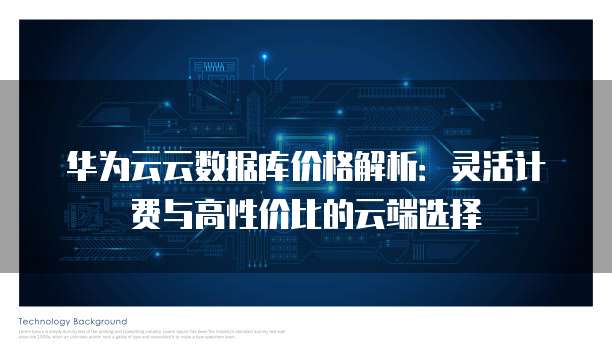 华为云云数据库价格解析:灵活计费与高性价比的云端选择
