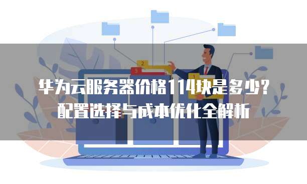 华为云服务器价格114块是多少?配置选择与成本优化全解析