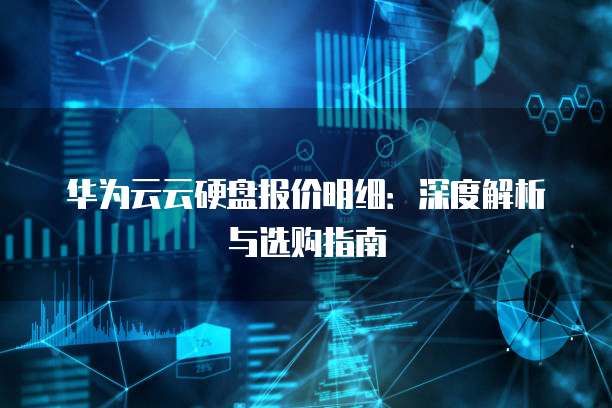 华为云云硬盘报价明细：深度解析与选购指南