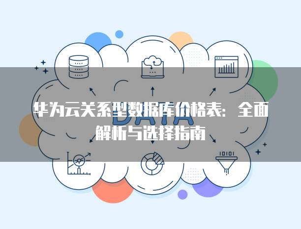 华为云关系型数据库价格表:全面解析与选择指南