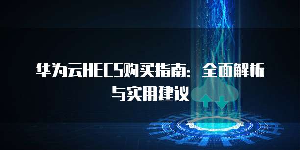 华为云HECS购买指南:全面解析与实用建议