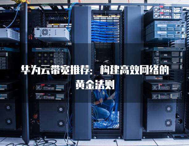 华为云带宽推荐:构建高效网络的黄金法则