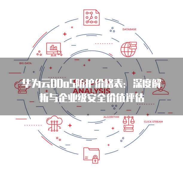 华为云DDoS防护价格表：深度解析与企业级安全价值评估