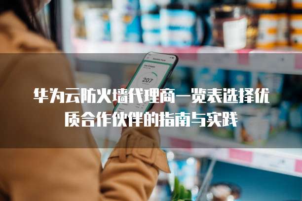 华为云防火墙代理商一览表选择优质合作伙伴的指南与实践  