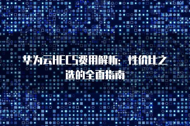 华为云HECS费用解析:性价比之选的全面指南