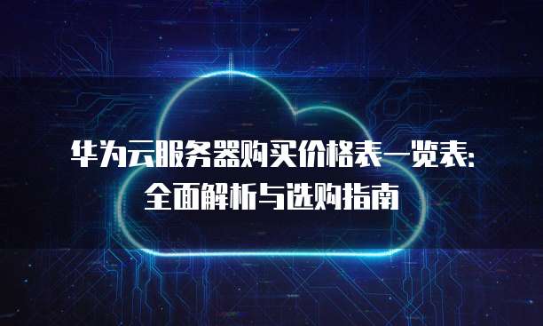 华为云服务器购买价格表一览表:全面解析与选购指南