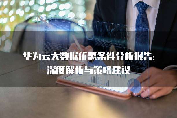 华为云大数据优惠条件分析报告:深度解析与策略建议