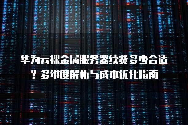 华为云裸金属服务器续费多少合适?多维度解析与成本优化指南