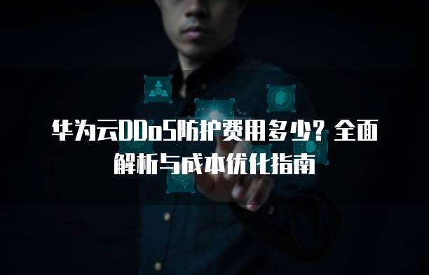 华为云DDoS防护费用多少?全面解析与成本优化指南