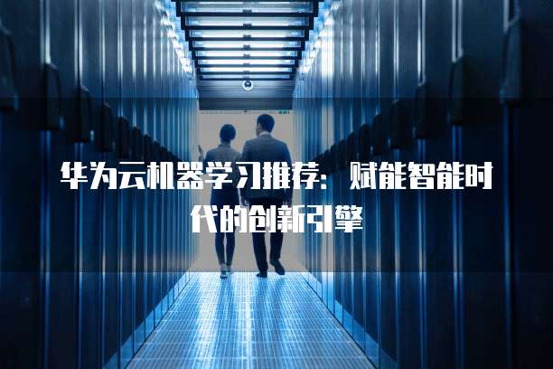 华为云机器学习推荐：赋能智能时代的创新引擎