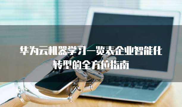 华为云机器学习一览表企业智能化转型的全方位指南