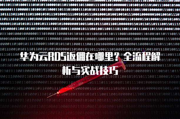 华为云RDS返佣在哪里?全流程解析与实战技巧
