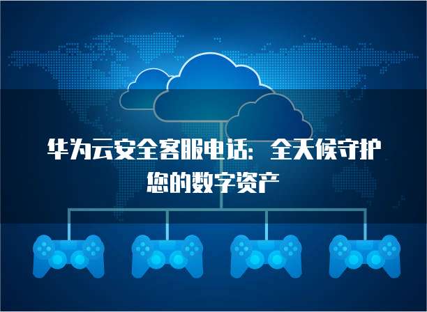 华为云安全客服电话:全天候守护您的数字资产