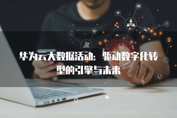 华为云大数据活动：驱动数字化转型的引擎与未来