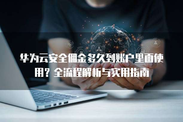 华为云安全佣金多久到账户里面使用?全流程解析与实用指南