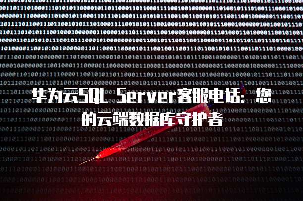 华为云SQL Server客服电话:您的云端数据库守护者