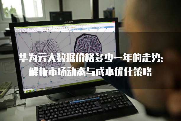 华为云大数据价格多少一年的走势：解析市场动态与成本优化策略