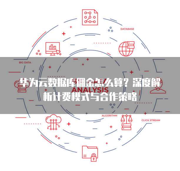 华为云数据库佣金怎么算?深度解析计费模式与合作策略