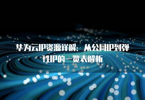 华为云IP资源详解：从公网IP到弹性IP的一览表解析