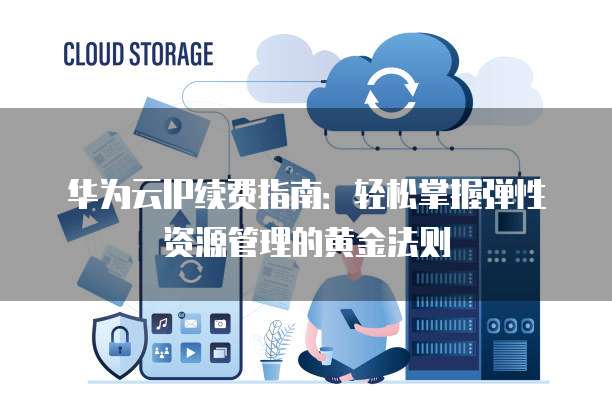 华为云IP续费指南:轻松掌握弹性资源管理的黄金法则