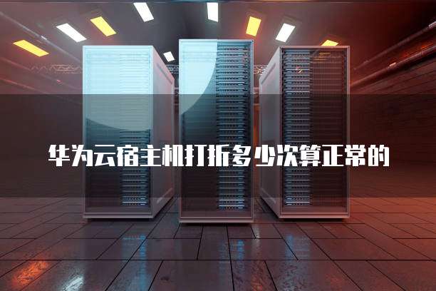 华为云宿主机打折多少次算正常的