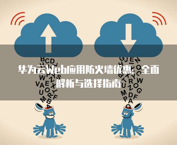 华为云Web应用防火墙优惠:全面解析与选择指南