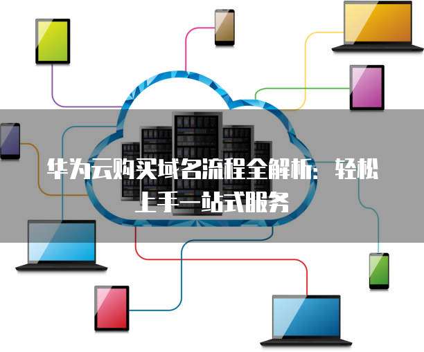 华为云购买域名流程全解析:轻松上手一站式服务