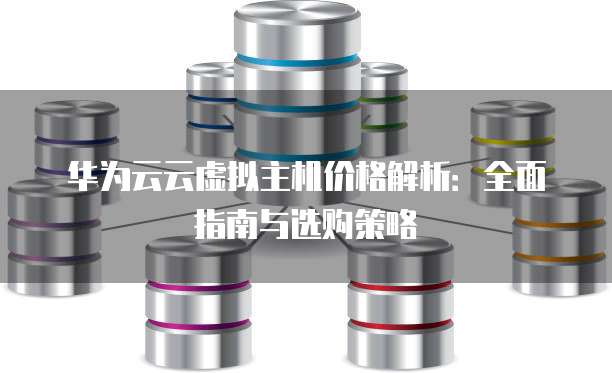 华为云云虚拟主机价格解析:全面指南与选购策略