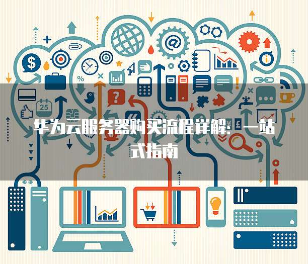 华为云服务器购买流程详解:一站式指南
