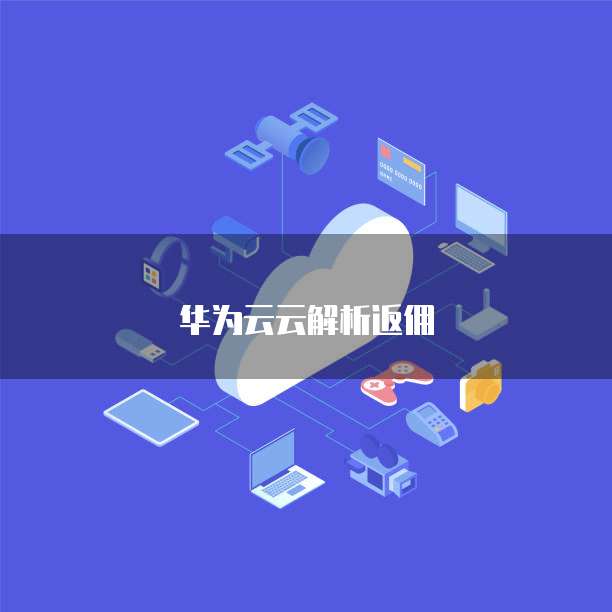 华为云云解析返佣