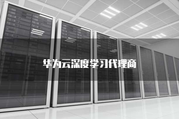 华为云深度学习代理商