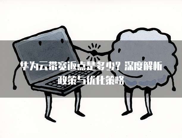 华为云带宽返点是多少?深度解析政策与优化策略