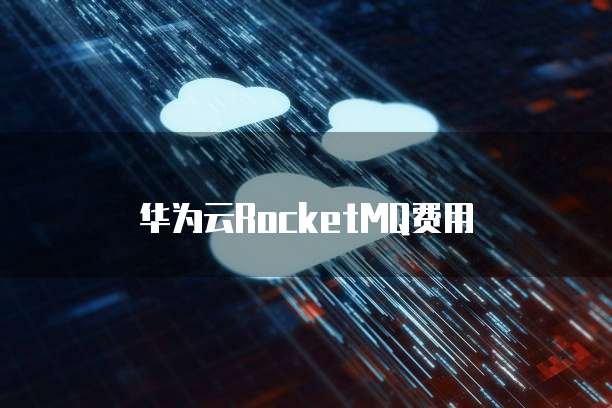 华为云RocketMQ费用