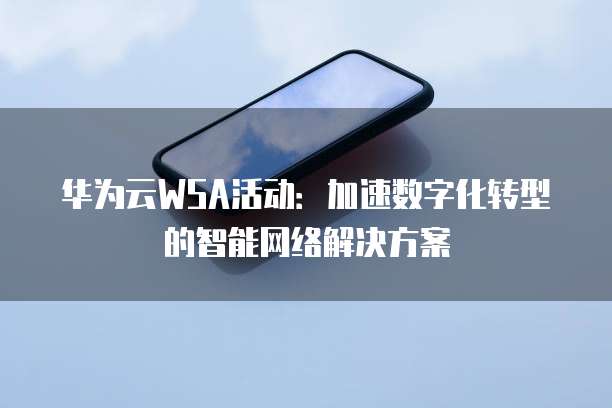 华为云WSA活动：加速数字化转型的智能网络解决方案