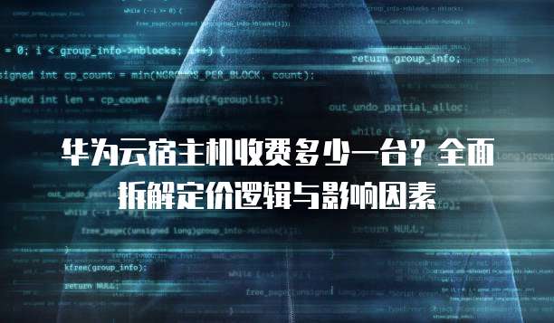 华为云宿主机收费多少一台?全面拆解定价逻辑与影响因素